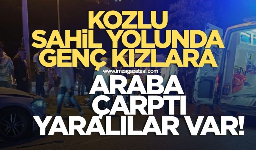 Kozlu sahil yolunda genç kızlara araba çarptı tansiyon yükseldi