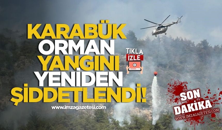 Karabük orman yangını yeniden şiddetlendi!
