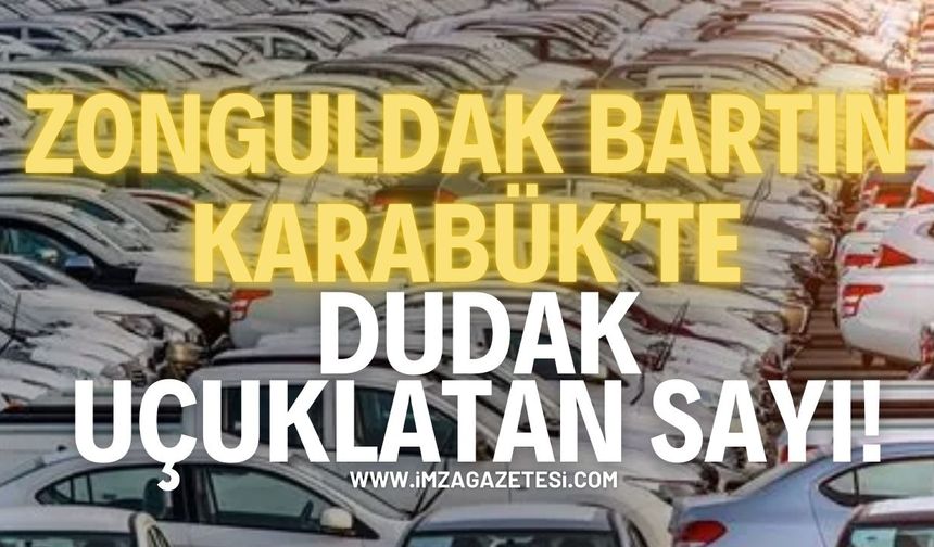 Zonguldak, Bartın ve Karabük’te Araç Sayıları Dudak Uçuklattı!