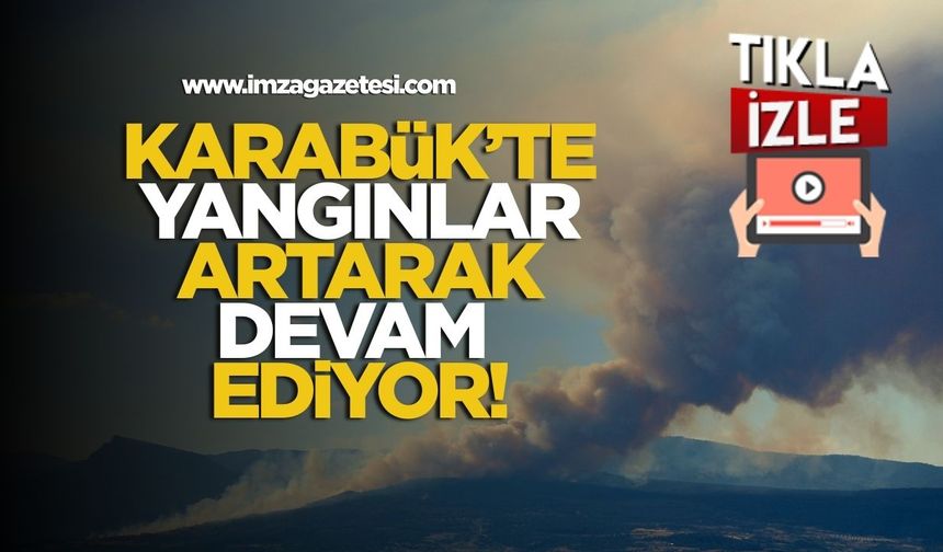 Karabük'te orman yangınları artarak devam ediyor!