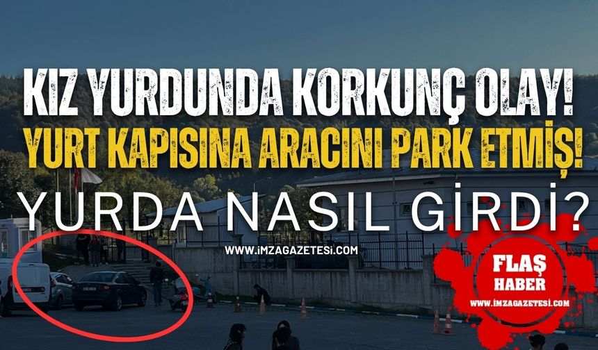 Kız Yurdunda Korkunç Olay! Yurt Kapısına Aracını Park Etmiş! Yurda Nasıl Girdi?