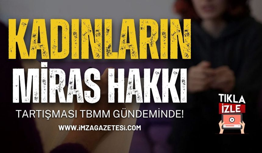 Kadınların Miras Hakkı Tartışması TBMM Gündeminde!