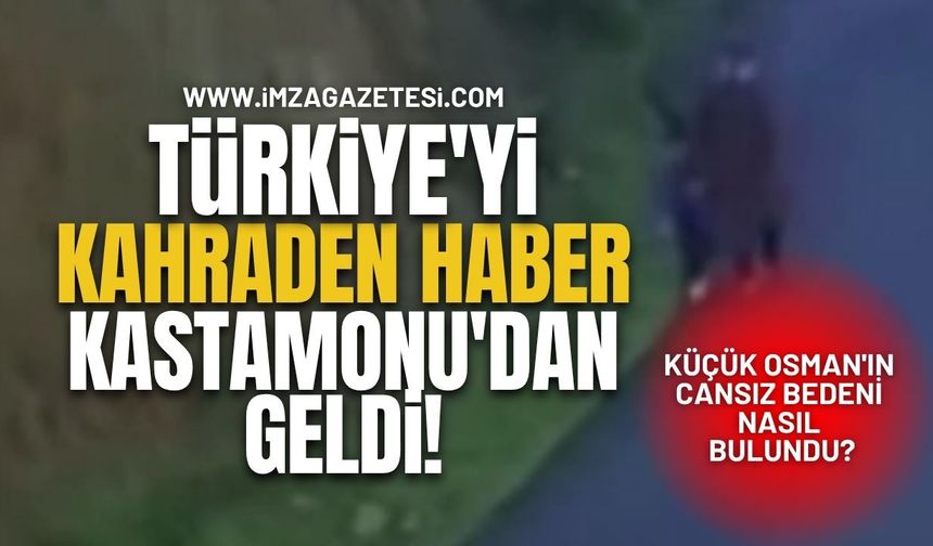 Türkiye'yi Kahreden Haber Kastamonu'dan Geldi! Küçük Osman'ın Cansız Bedeni Nasıl Bulundu?