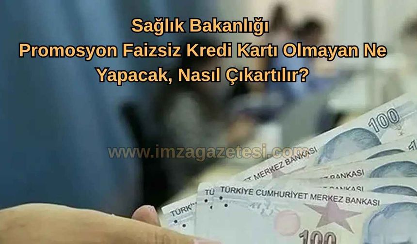 Sağlık Bakanlığı Promosyon Faizsiz Kredi Kartı Olmayan Ne Yapacak, Nasıl Çıkartılır?