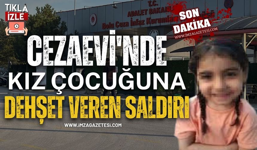 Bolu Cezaevi'nde Kız Çocuğuna Dehşet Veren Saldırı!