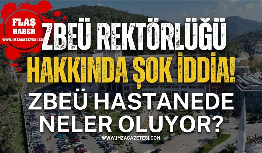 ZBEÜ Rektörlüğü Hakkında Şok İddia! ZBEÜ Hastanede Neler Oluyor?