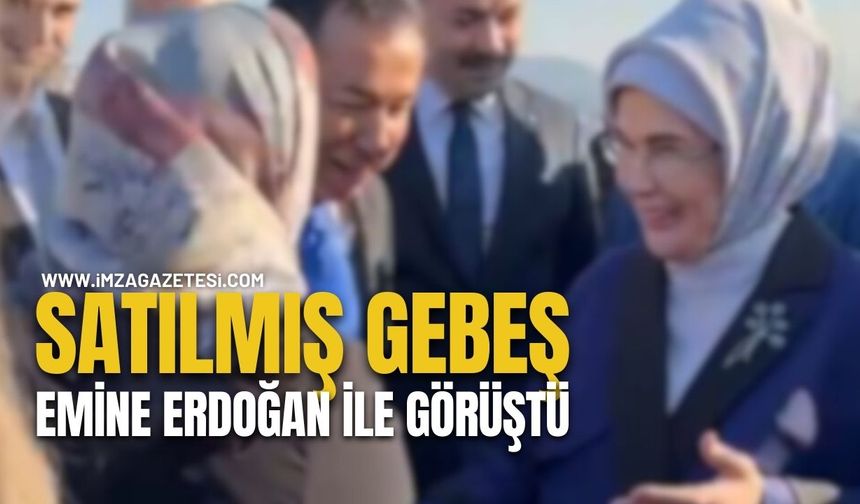 SATILMIŞ GEBEŞ, EMİNE ERDOĞAN İLE GÖRÜŞTÜ