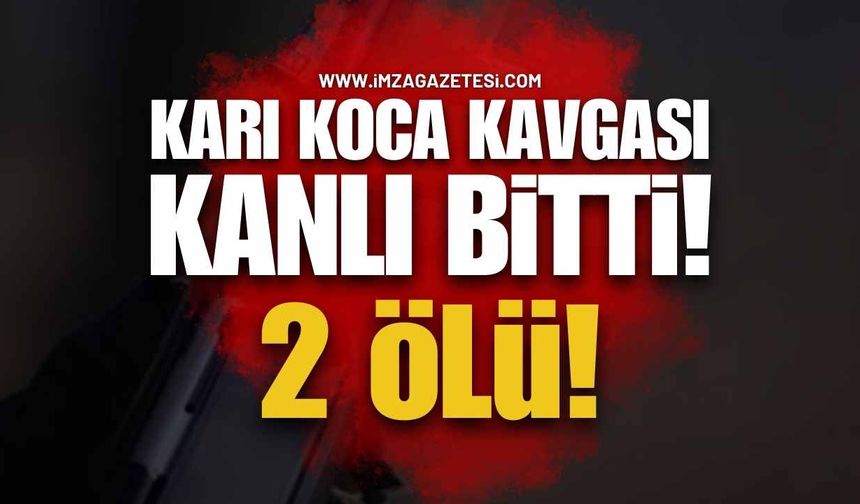 Karı Koca Kavgası Kanlı Bitti: 2 Ölü