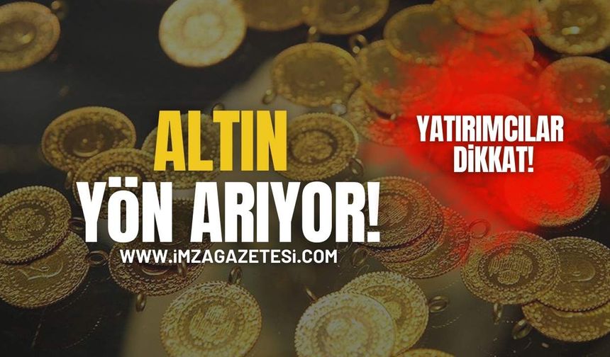 Altın Yön Arıyor! Yatırımcılar Dikkat!