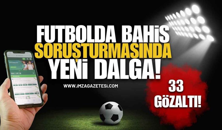 Futbolda Bahis Soruşturmasında Yeni Dalga! 33 Şüpheli Hakkında Gözaltı Kararı