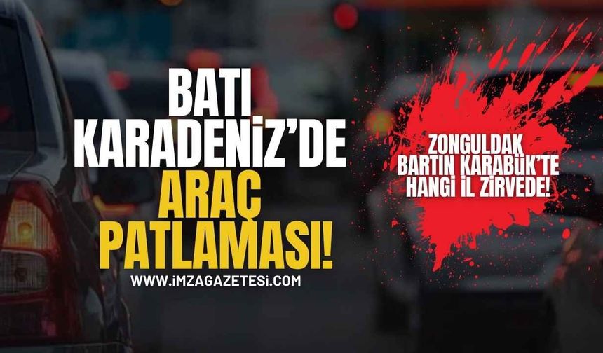 TÜİK Açıkladı! Batı Karadeniz’de Araç Patlaması!