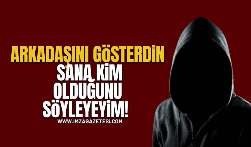 Arkadaşını gösterdin, sana kim olduğunu söyleyeyim!