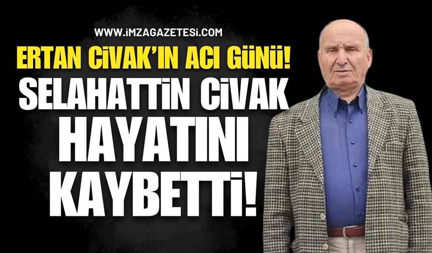 Ertan Civak’ın Acı Günü! Selahattin Civak Hayatını Kaybetti