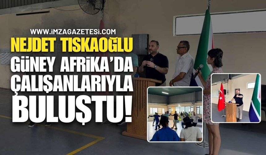 Nejdet Tıskaoğlu Güney Afrika’da Çalışanlarıyla Buluştu!