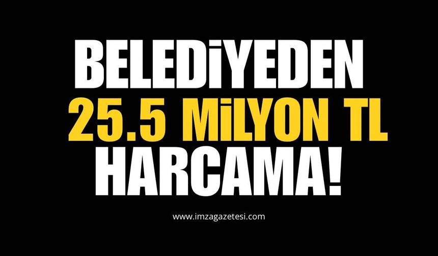 Belediyeden 25.5 Milyon TL Harcama!