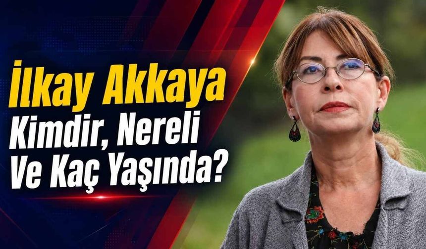İlkay Akkaya Kimdir, Nereli Ve Kaç Yaşında?