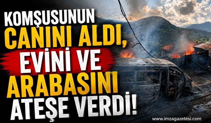 Komşusunun Canını Aldı, Evini ve Arabasını Ateşe Verdi!
