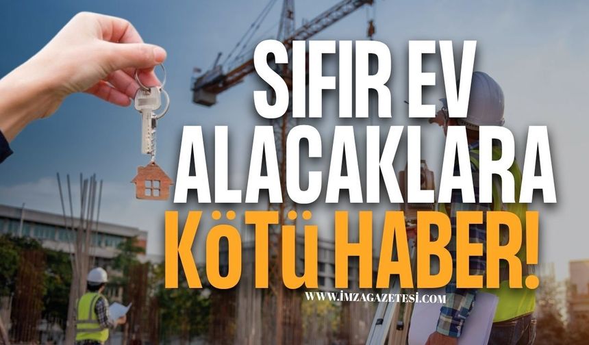 Sıfır Ev Alacaklara Kötü Haber!