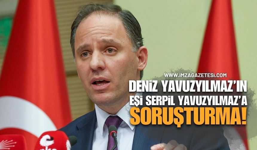 Deniz Yavuzyılmaz’ın Eşi Serpil Yavuzyılmaz Hakkında Soruşturma Başlatıldı