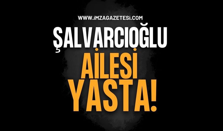 Şalvarcıoğlu Ailesi Yasta!