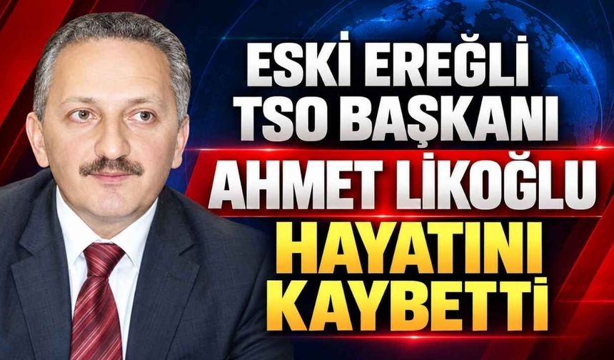 Eski Ereğli TSO Başkanı Ahmet Likoğlu Hayatını Kaybetti