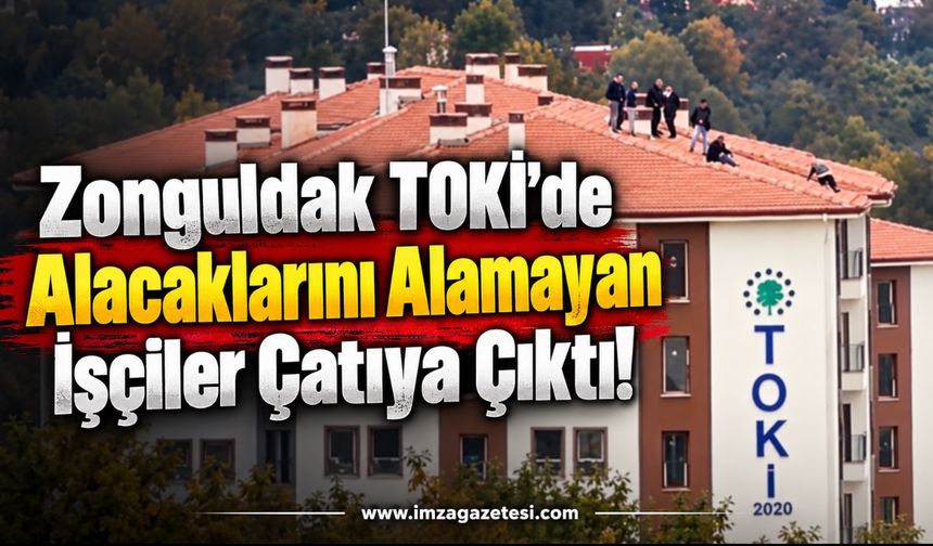 Zonguldak TOKİ’de Alacaklarını Alamayan İşçiler Çatıya Çıktı!