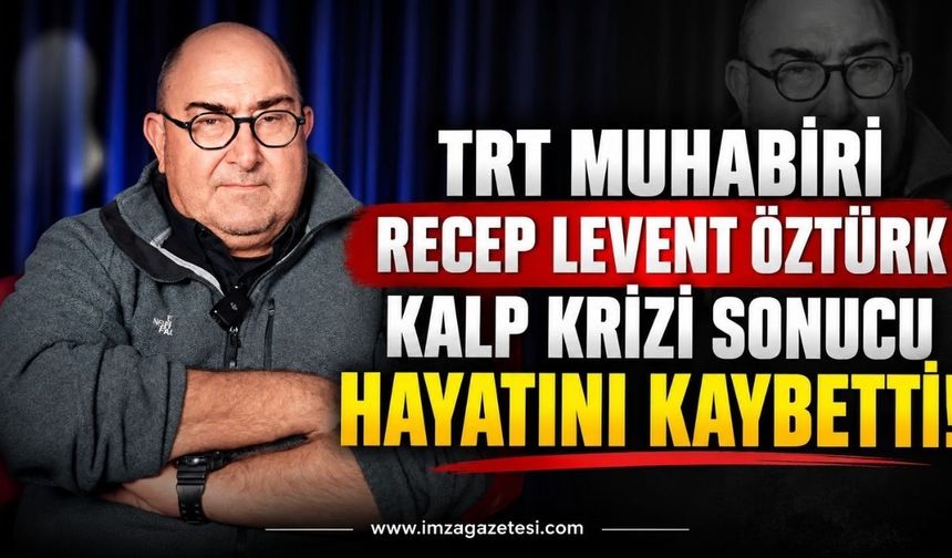 TRT Muhabiri Recep Levent Öztürk Kalp Krizi Sonucu Hayatını Kaybetti