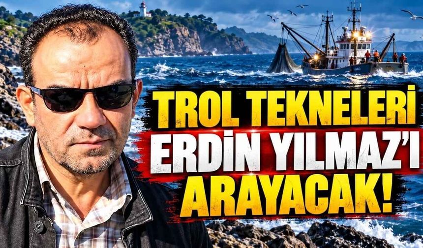 Trol Tekneleri Erdin Yılmaz’ı Arayacak!