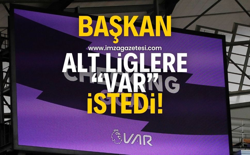 Başkan alt liglere VAR istedi!