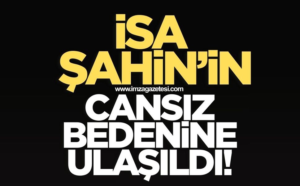 İsa Şahin'in cansız bedenine ulaşıldı