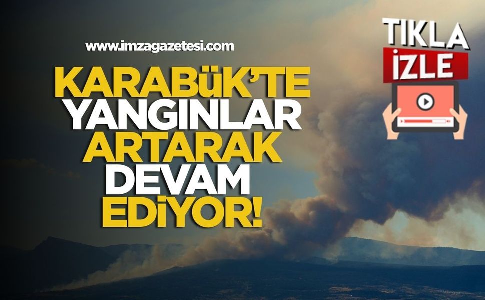Karabük'te orman yangınları artarak devam ediyor!