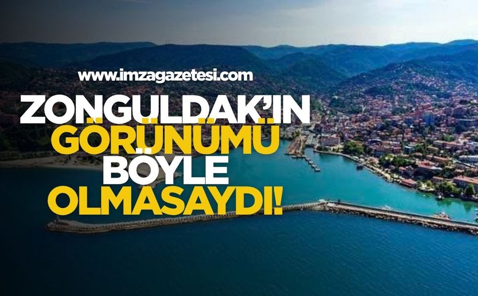Zonguldak’ın Görünümü Böyle Olmasaydı!
