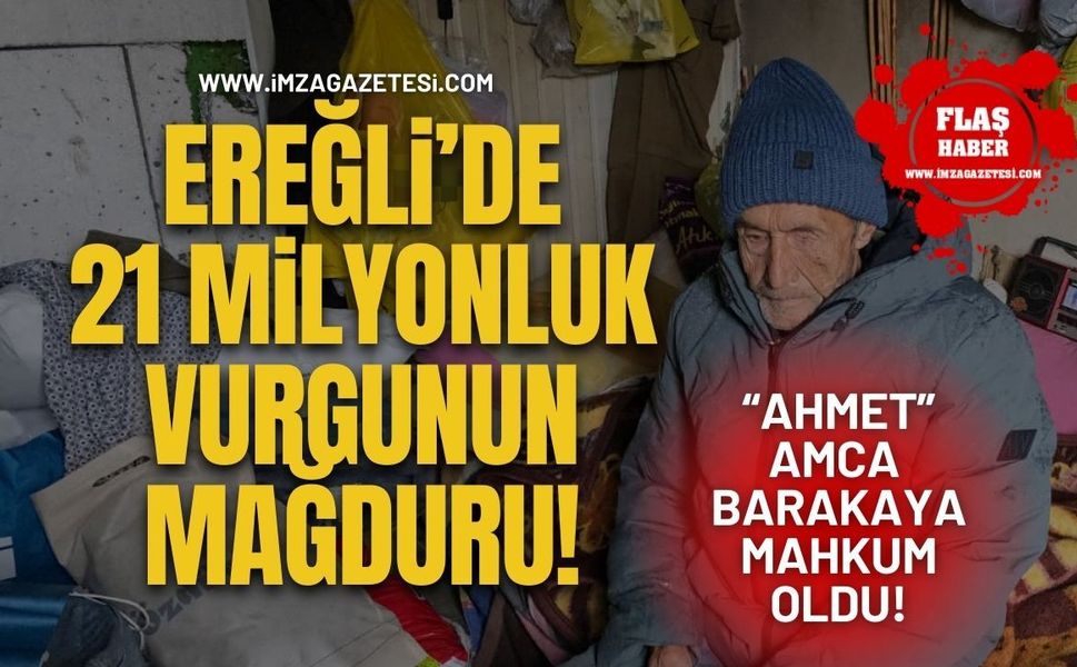 Ereğli'de 21 Milyonluk Vurgunun Mağduru! “Ahmet” Amca Barakaya Mahkum Oldu!