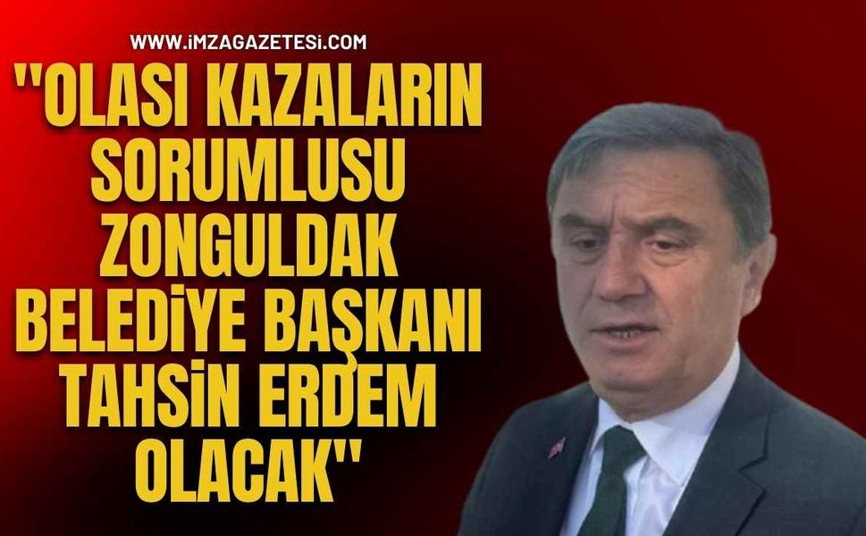 "Olası Kazaların Sorumlusu Zonguldak Belediye Başkanı Tahsin Erdem Olacak"