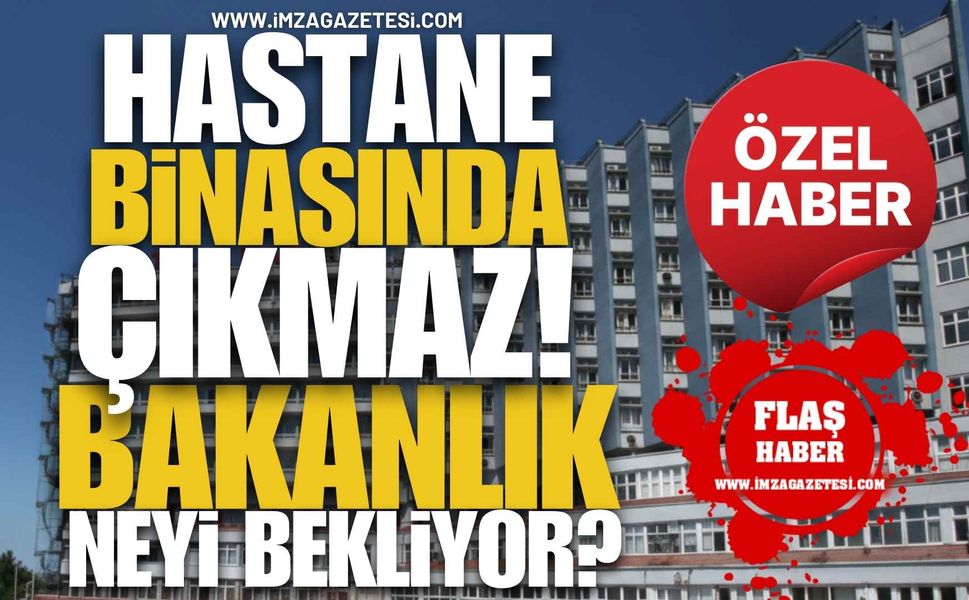 Bakanlık Neyi Bekliyor? Zonguldak Atatürk Devlet Hastanesi Binasında Çıkmaz!