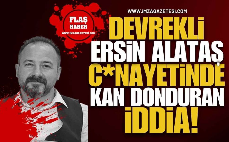 Devrekli Ersin Alataş C*nayetinde Kan Donduran İddia!