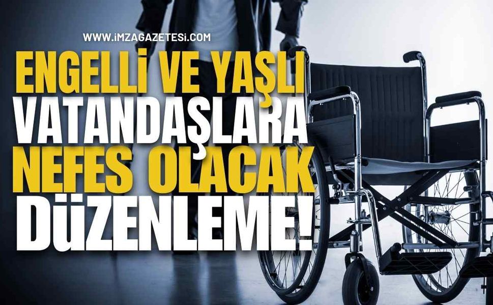 Engelli ve Yaşlı Vatandaşlara Nefes Olacak Düzenleme!