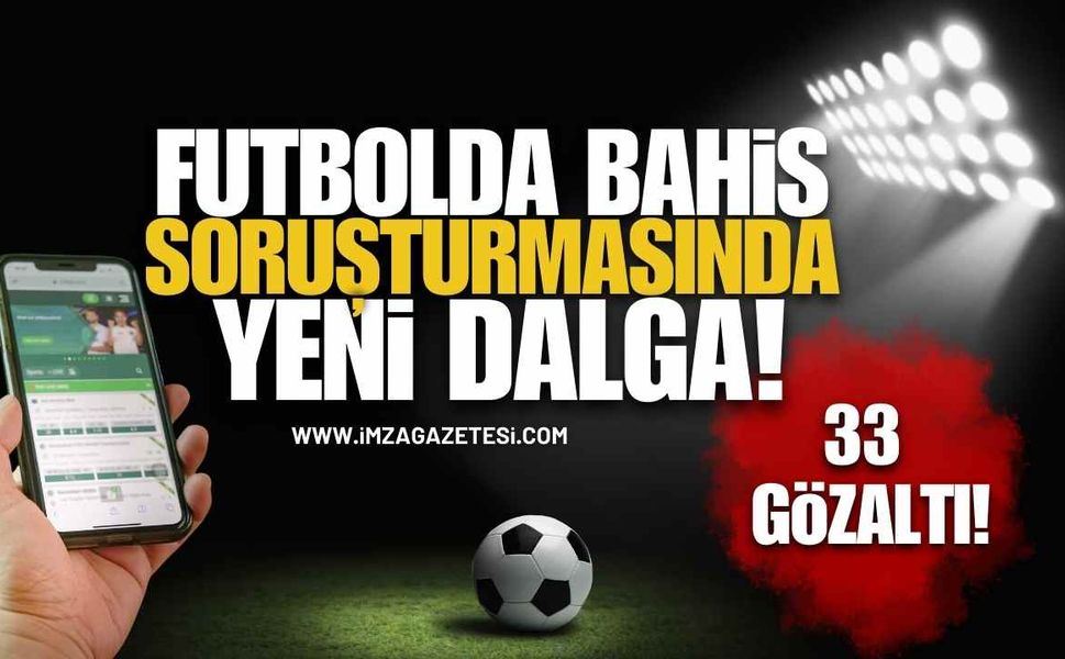 Futbolda Bahis Soruşturmasında Yeni Dalga! 33 Şüpheli Hakkında Gözaltı Kararı