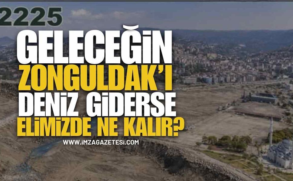 Geleceğin Zonguldak’ı... Deniz Giderse Elimizde Ne Kalır?
