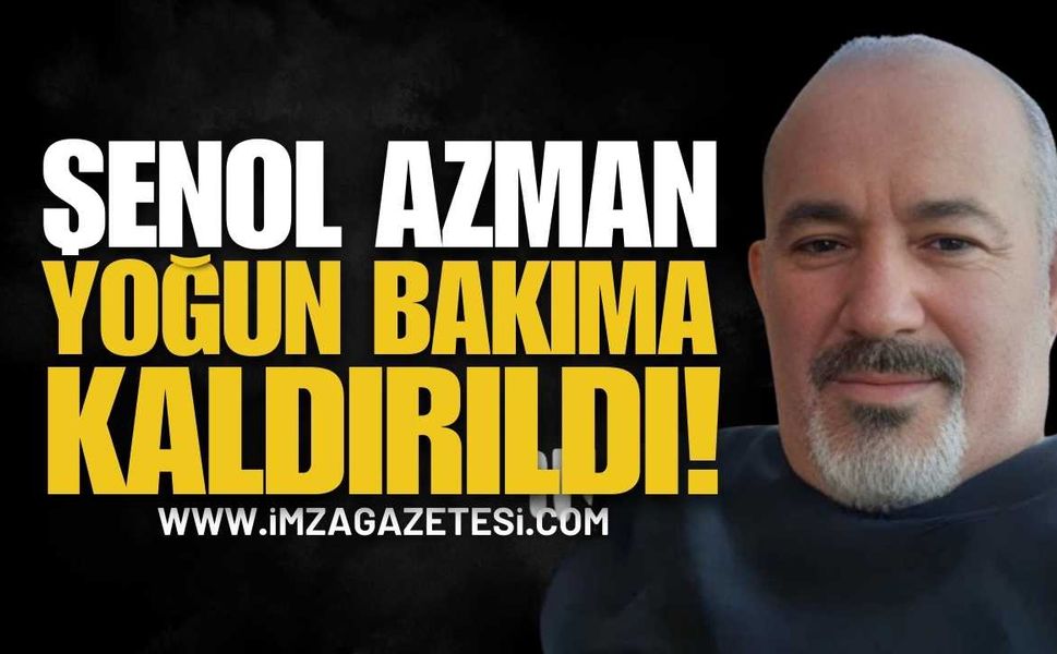 Şenol Azman Yoğun Bakıma Kaldırıldı
