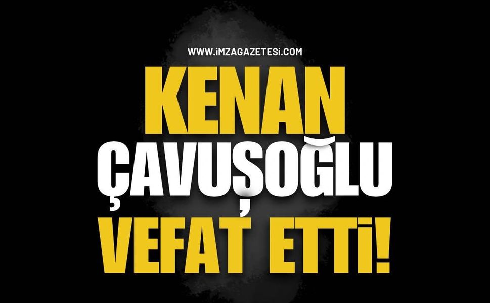 Kenan Çavuşoğlu Vefat Etti!