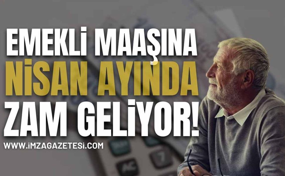 Emekli Maaşlarına Nisan’da Zam Geliyor!
