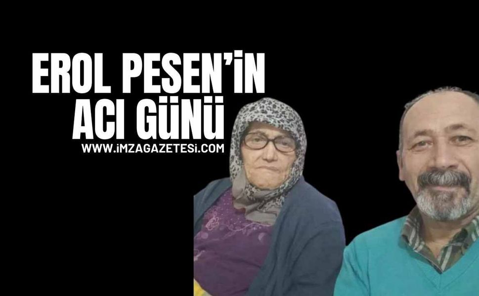 Erol Pesen’in Acı Günü...Annesini Kaybetti..