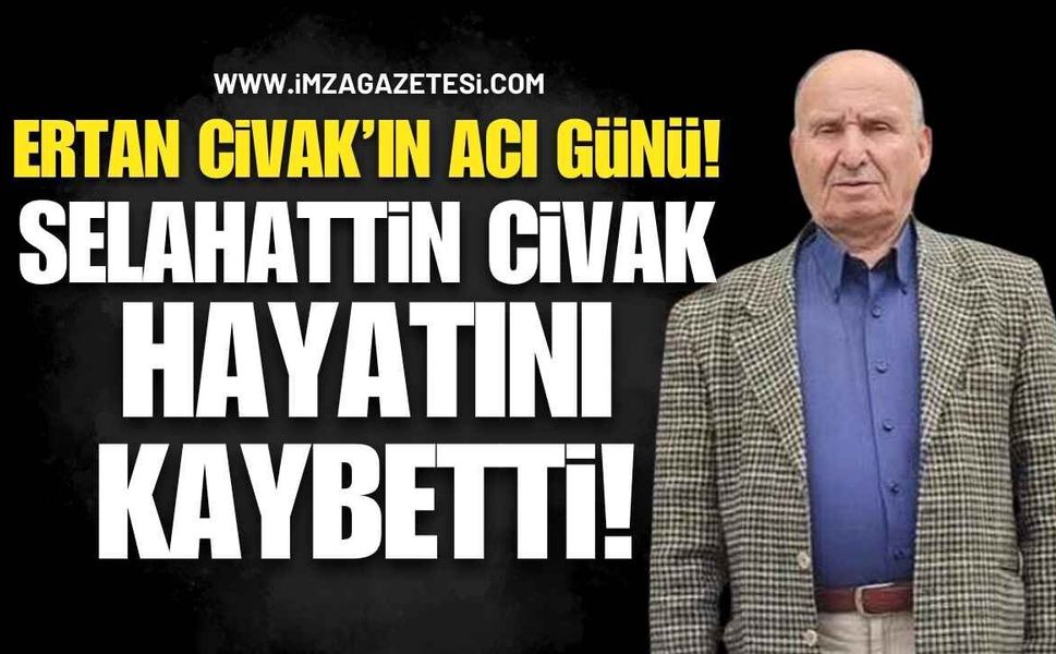 Ertan Civak’ın Acı Günü! Selahattin Civak Hayatını Kaybetti