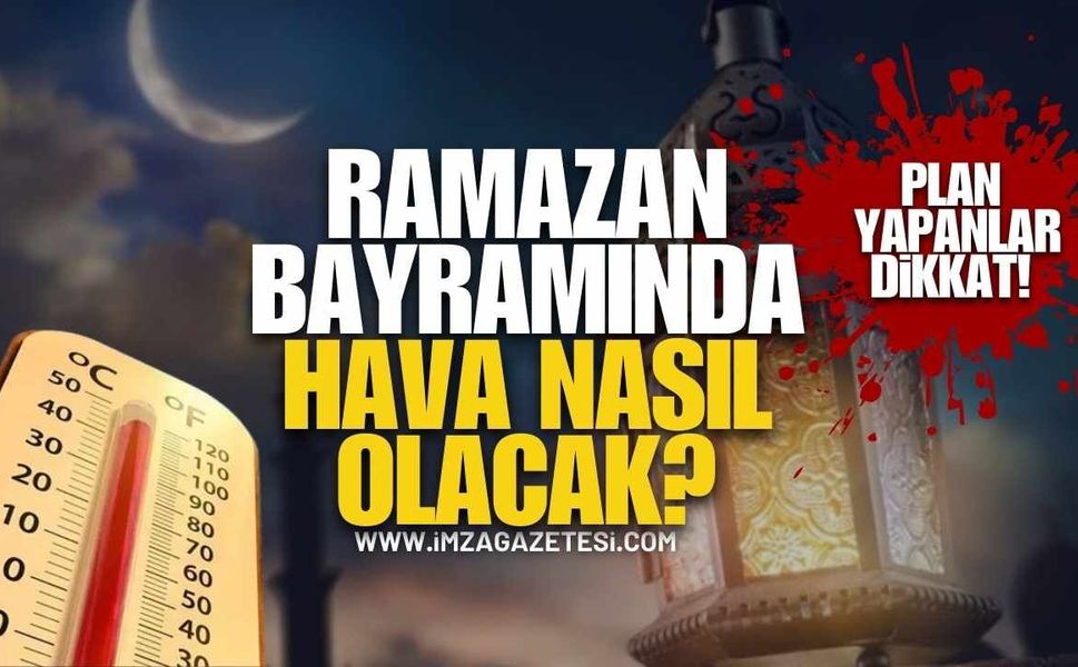 Plan Yapanlar Dikkat! Ramazan Bayramı’nda Hava Nasıl Olacak?