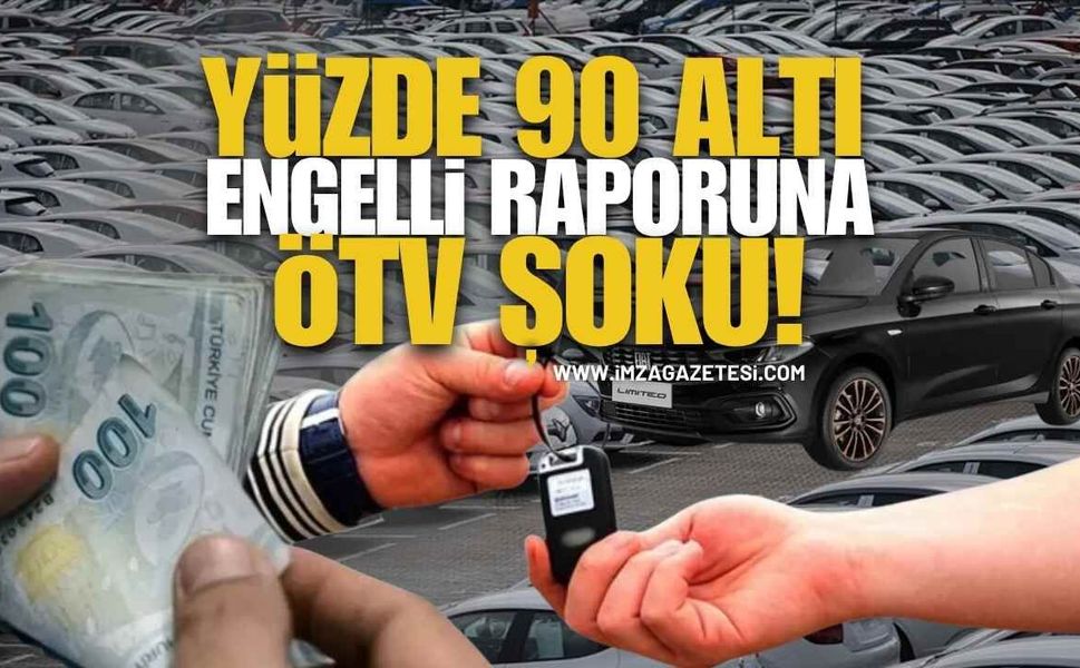 Yüzde 90 altı engelli raporuna ÖTV şoku!