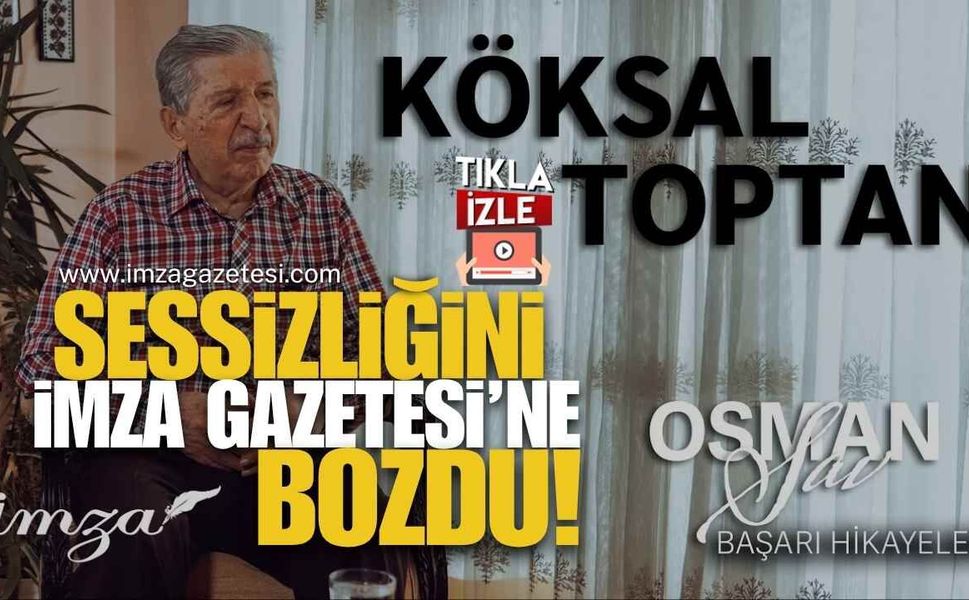 Köksal Toptan Sessizliğini İmza Gazetesi’ne Bozdu!