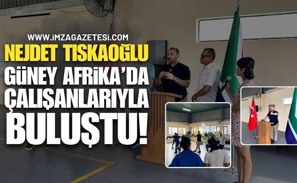 Nejdet Tıskaoğlu Güney Afrika’da Çalışanlarıyla Buluştu!