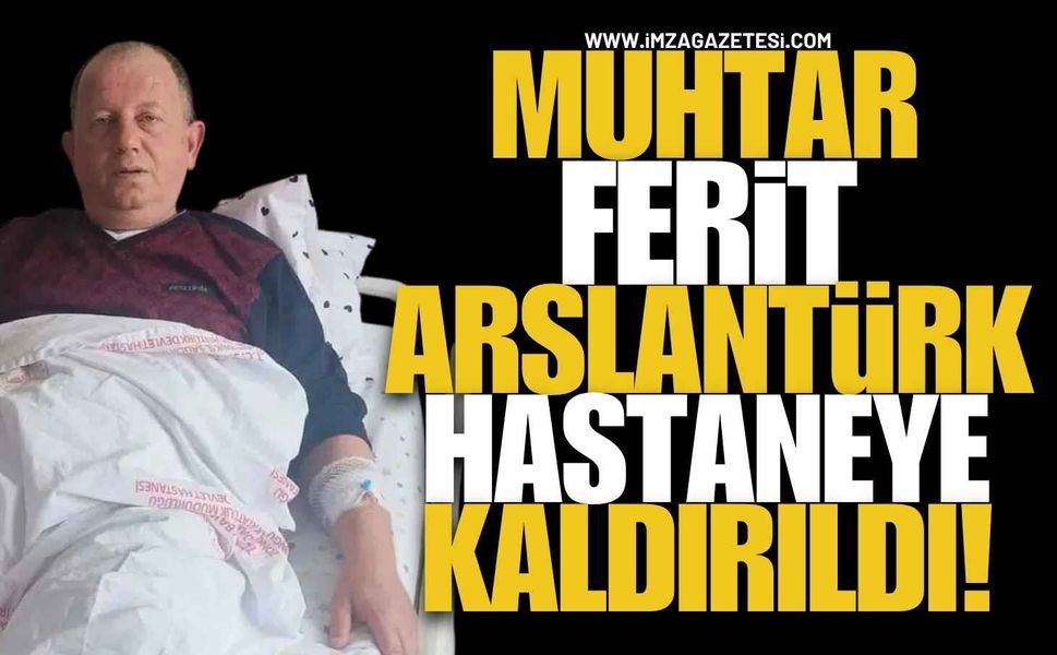 Terakki Mahallesi Muhtarı Ferit Arslantürk Hastaneye Kaldırıldı!