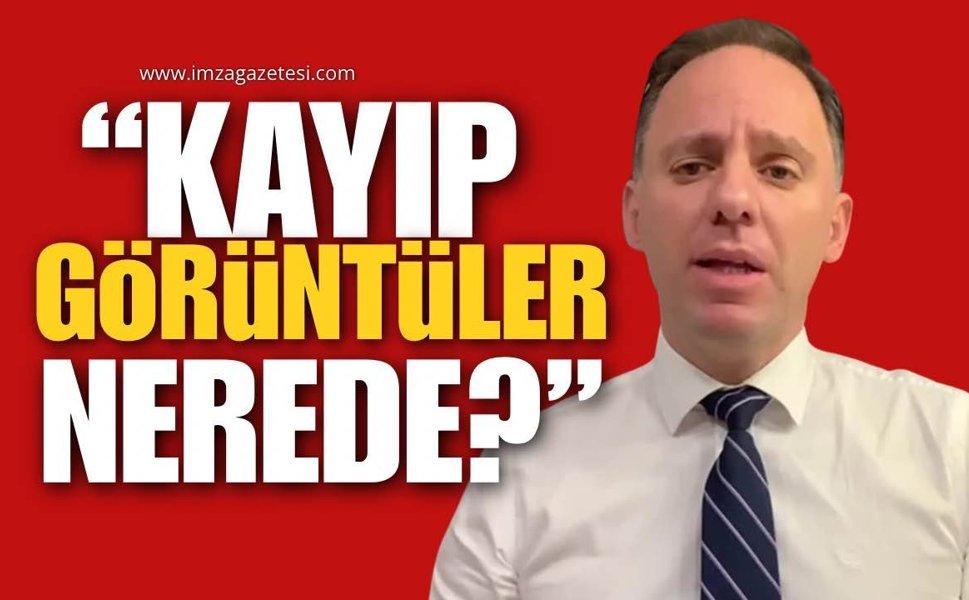 CHP’li Yavuzyılmaz: “Kayıp Görüntüler Nerede?”